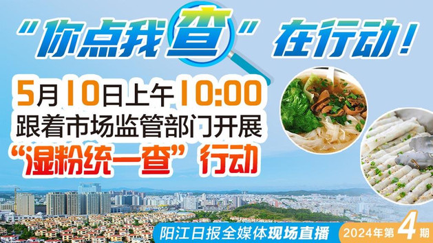 直播：直击阳西县餐饮店湿粉类食品安全落实情况——“你点我查”在行动